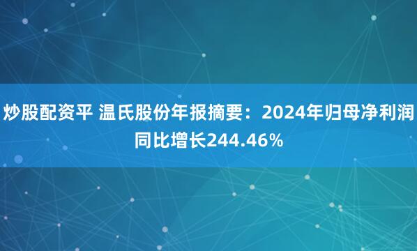 炒股配资平 温氏股份年报摘要：2024年归母净利润同比增长244.46%