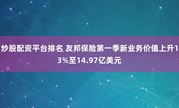 炒股配资平台排名 友邦保险第一季新业务价值上升13%至14.97亿美元