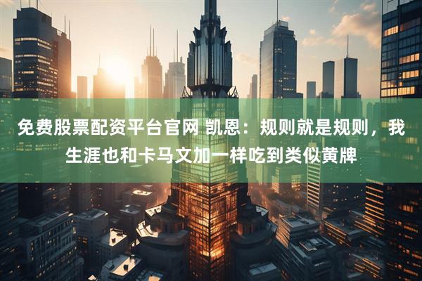 免费股票配资平台官网 凯恩：规则就是规则，我生涯也和卡马文加一样吃到类似黄牌