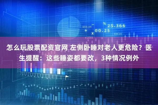 怎么玩股票配资官网 左侧卧睡对老人更危险？医生提醒：这些睡姿都要改，3种情况例外